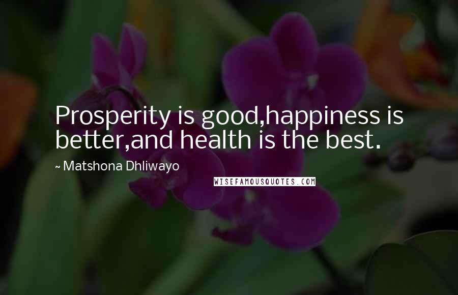 Matshona Dhliwayo Quotes: Prosperity is good,happiness is better,and health is the best.