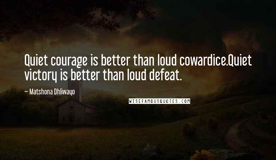 Matshona Dhliwayo Quotes: Quiet courage is better than loud cowardice.Quiet victory is better than loud defeat.