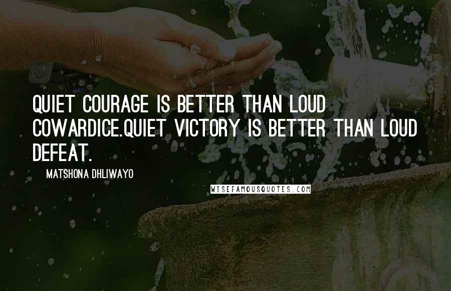 Matshona Dhliwayo Quotes: Quiet courage is better than loud cowardice.Quiet victory is better than loud defeat.