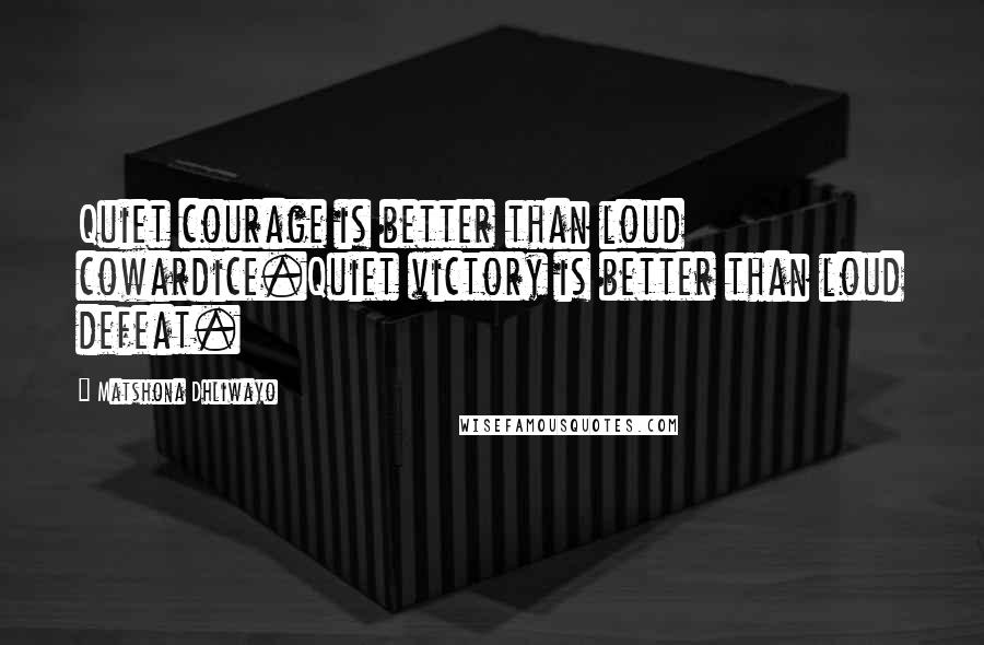 Matshona Dhliwayo Quotes: Quiet courage is better than loud cowardice.Quiet victory is better than loud defeat.