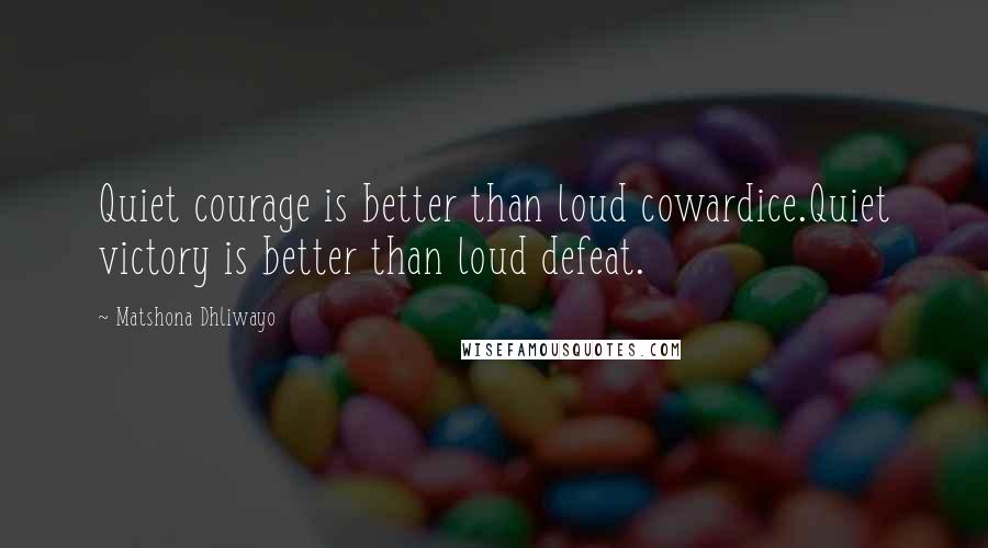 Matshona Dhliwayo Quotes: Quiet courage is better than loud cowardice.Quiet victory is better than loud defeat.