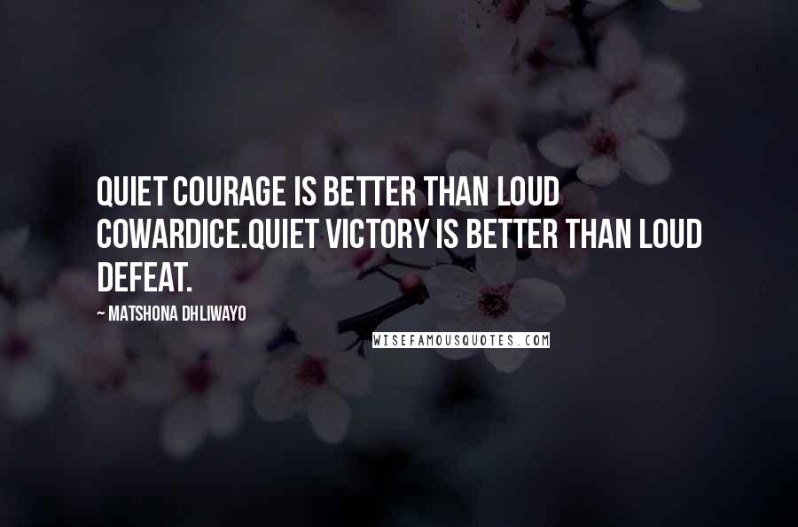 Matshona Dhliwayo Quotes: Quiet courage is better than loud cowardice.Quiet victory is better than loud defeat.