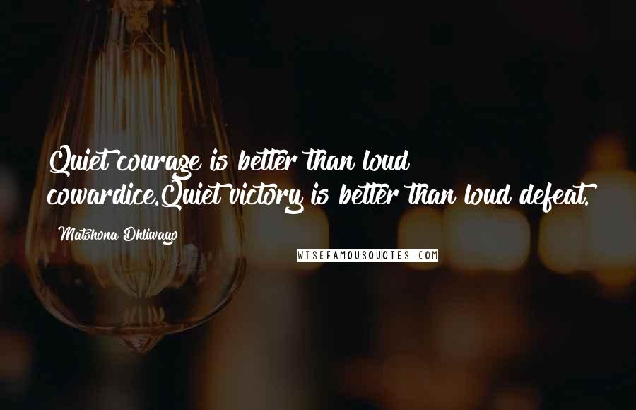 Matshona Dhliwayo Quotes: Quiet courage is better than loud cowardice.Quiet victory is better than loud defeat.