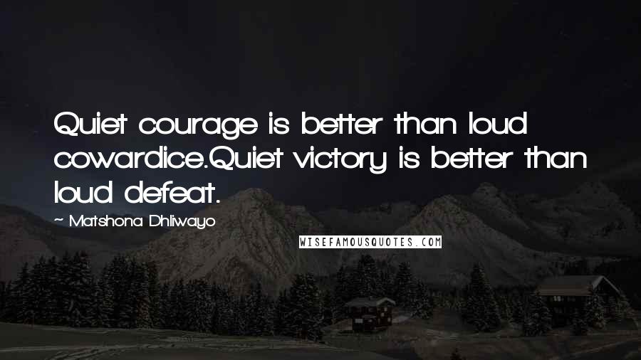 Matshona Dhliwayo Quotes: Quiet courage is better than loud cowardice.Quiet victory is better than loud defeat.