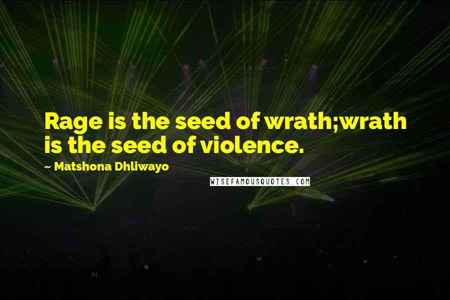 Matshona Dhliwayo Quotes: Rage is the seed of wrath;wrath is the seed of violence.