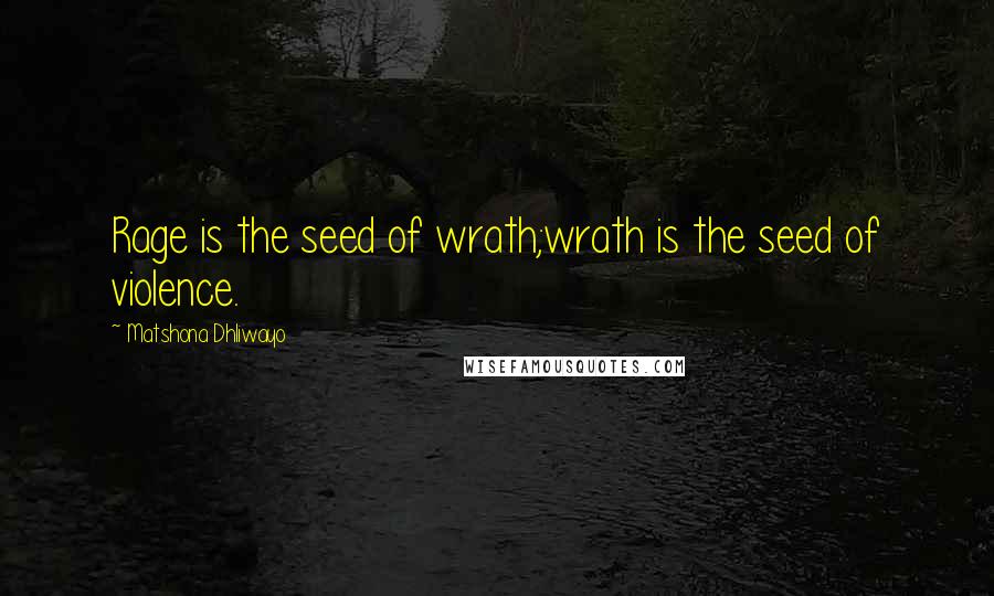 Matshona Dhliwayo Quotes: Rage is the seed of wrath;wrath is the seed of violence.