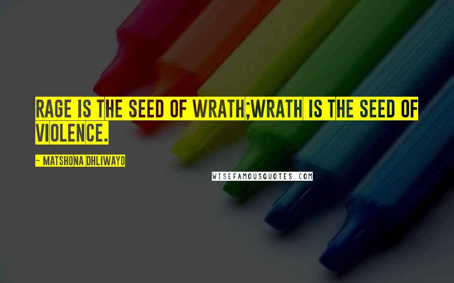 Matshona Dhliwayo Quotes: Rage is the seed of wrath;wrath is the seed of violence.