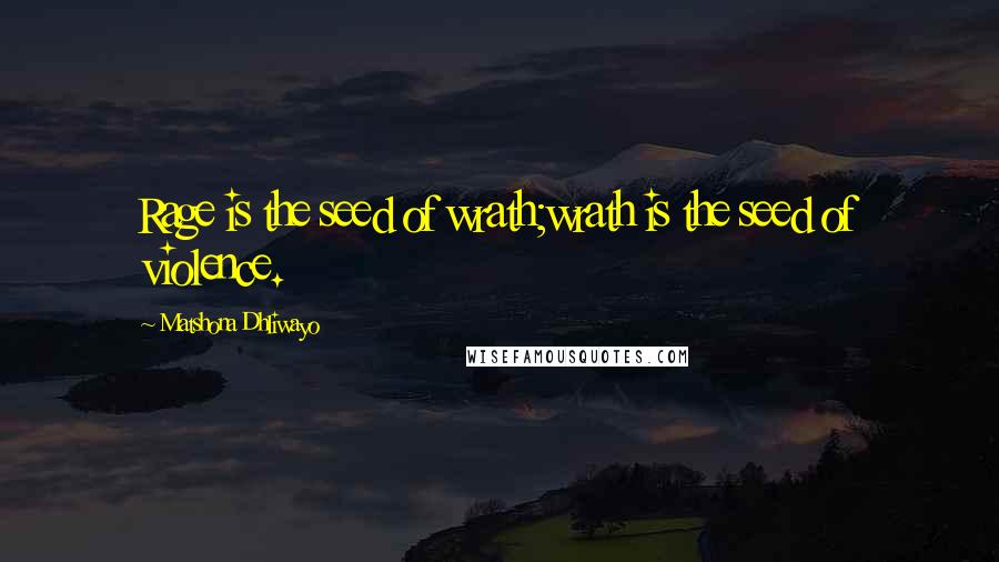 Matshona Dhliwayo Quotes: Rage is the seed of wrath;wrath is the seed of violence.