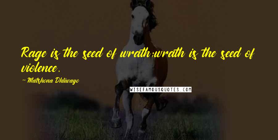 Matshona Dhliwayo Quotes: Rage is the seed of wrath;wrath is the seed of violence.