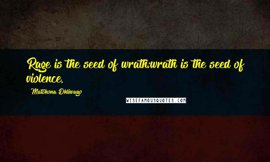 Matshona Dhliwayo Quotes: Rage is the seed of wrath;wrath is the seed of violence.