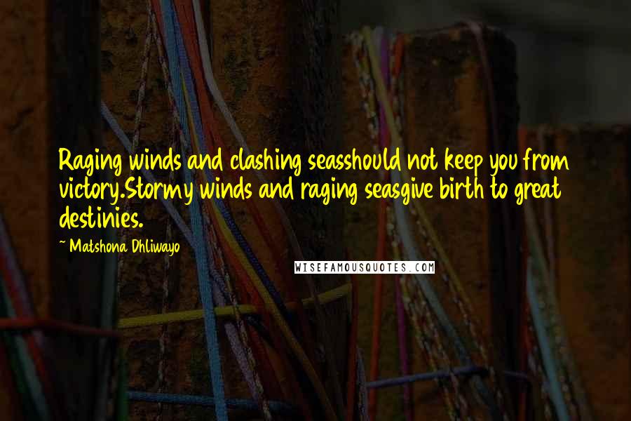 Matshona Dhliwayo Quotes: Raging winds and clashing seasshould not keep you from victory.Stormy winds and raging seasgive birth to great destinies.