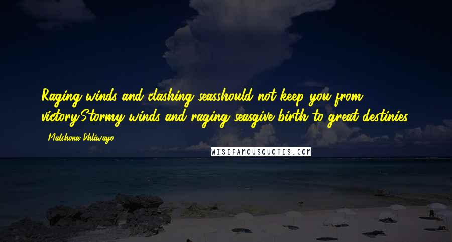 Matshona Dhliwayo Quotes: Raging winds and clashing seasshould not keep you from victory.Stormy winds and raging seasgive birth to great destinies.