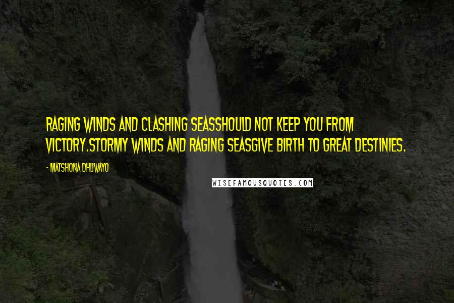 Matshona Dhliwayo Quotes: Raging winds and clashing seasshould not keep you from victory.Stormy winds and raging seasgive birth to great destinies.