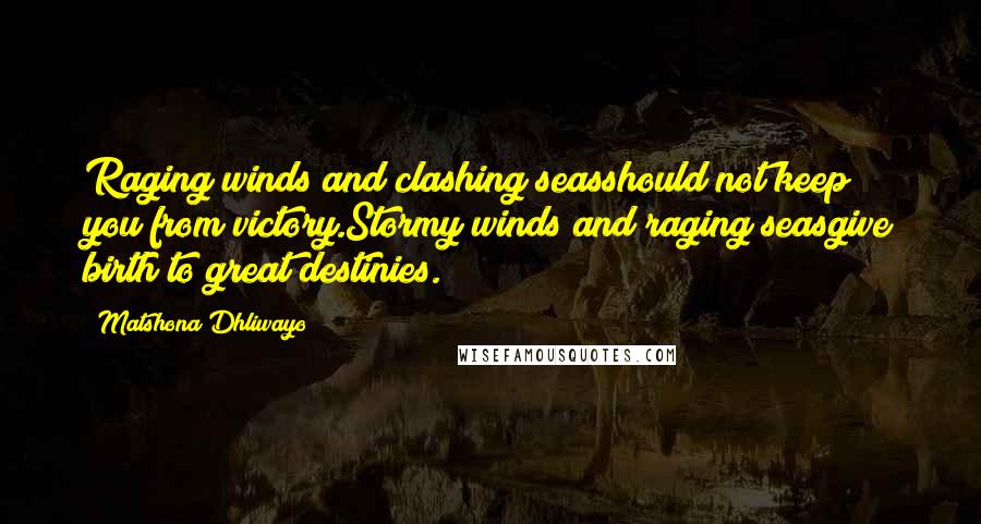 Matshona Dhliwayo Quotes: Raging winds and clashing seasshould not keep you from victory.Stormy winds and raging seasgive birth to great destinies.