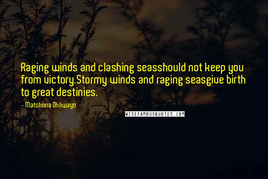 Matshona Dhliwayo Quotes: Raging winds and clashing seasshould not keep you from victory.Stormy winds and raging seasgive birth to great destinies.