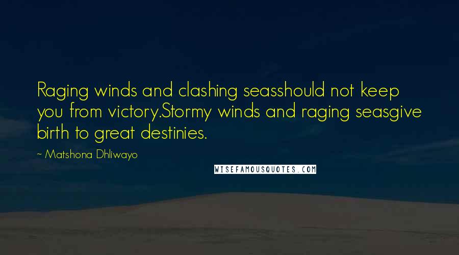 Matshona Dhliwayo Quotes: Raging winds and clashing seasshould not keep you from victory.Stormy winds and raging seasgive birth to great destinies.