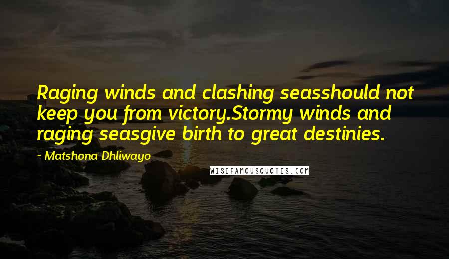 Matshona Dhliwayo Quotes: Raging winds and clashing seasshould not keep you from victory.Stormy winds and raging seasgive birth to great destinies.