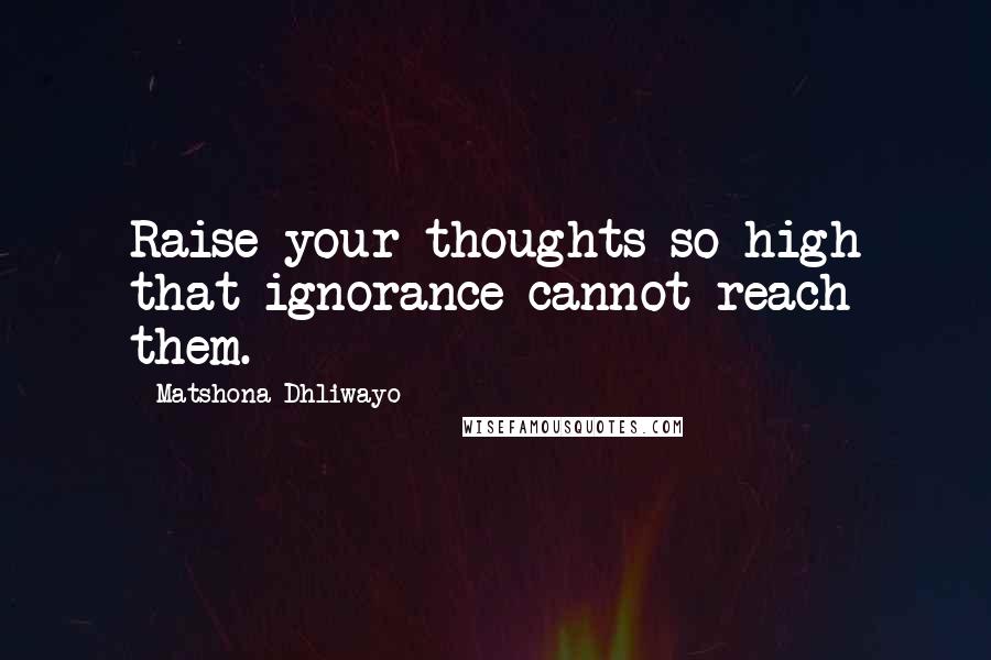 Matshona Dhliwayo Quotes: Raise your thoughts so high that ignorance cannot reach them.