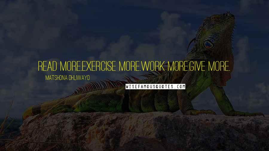 Matshona Dhliwayo Quotes: Read more.Exercise more.Work more.Give more.