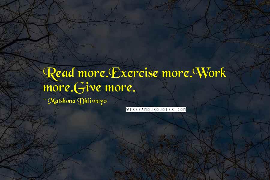 Matshona Dhliwayo Quotes: Read more.Exercise more.Work more.Give more.