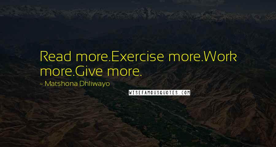 Matshona Dhliwayo Quotes: Read more.Exercise more.Work more.Give more.
