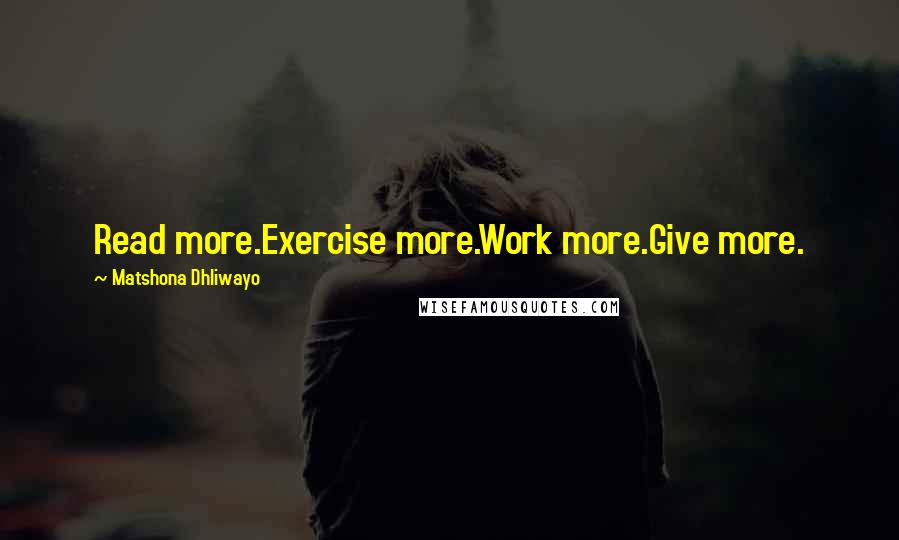 Matshona Dhliwayo Quotes: Read more.Exercise more.Work more.Give more.