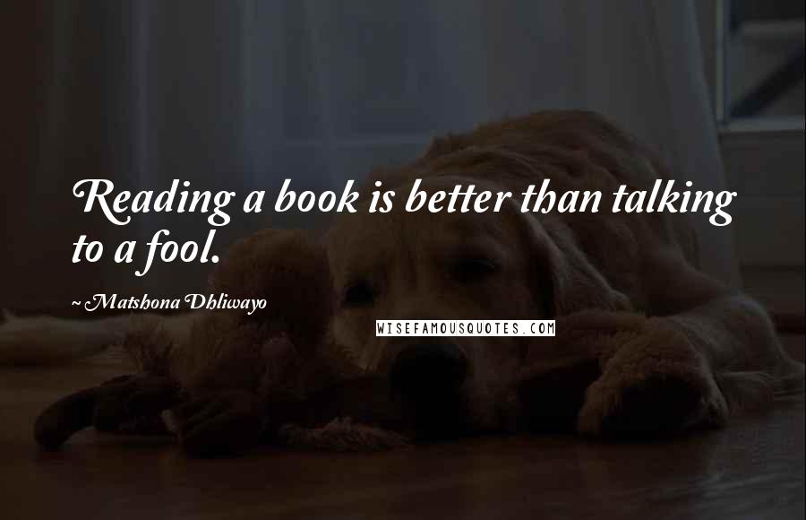 Matshona Dhliwayo Quotes: Reading a book is better than talking to a fool.