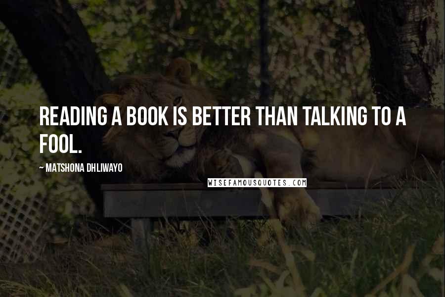 Matshona Dhliwayo Quotes: Reading a book is better than talking to a fool.