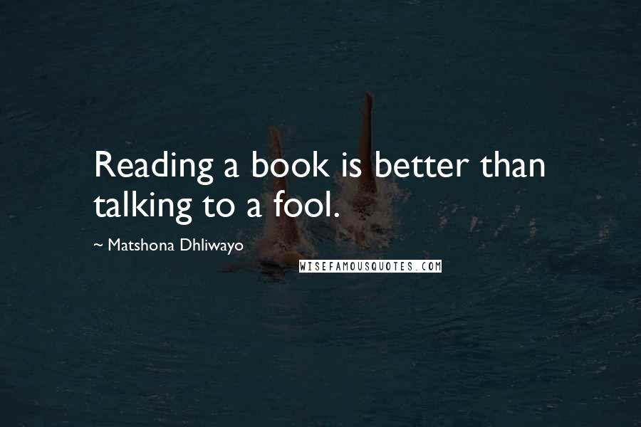 Matshona Dhliwayo Quotes: Reading a book is better than talking to a fool.