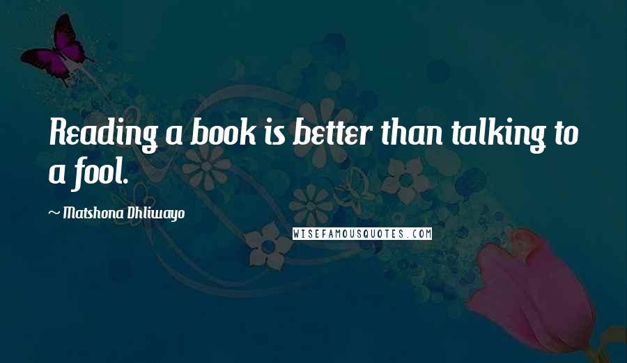 Matshona Dhliwayo Quotes: Reading a book is better than talking to a fool.