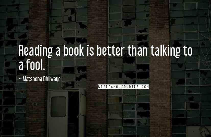 Matshona Dhliwayo Quotes: Reading a book is better than talking to a fool.