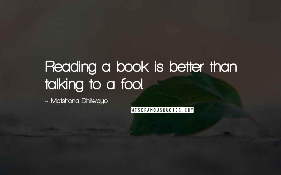 Matshona Dhliwayo Quotes: Reading a book is better than talking to a fool.