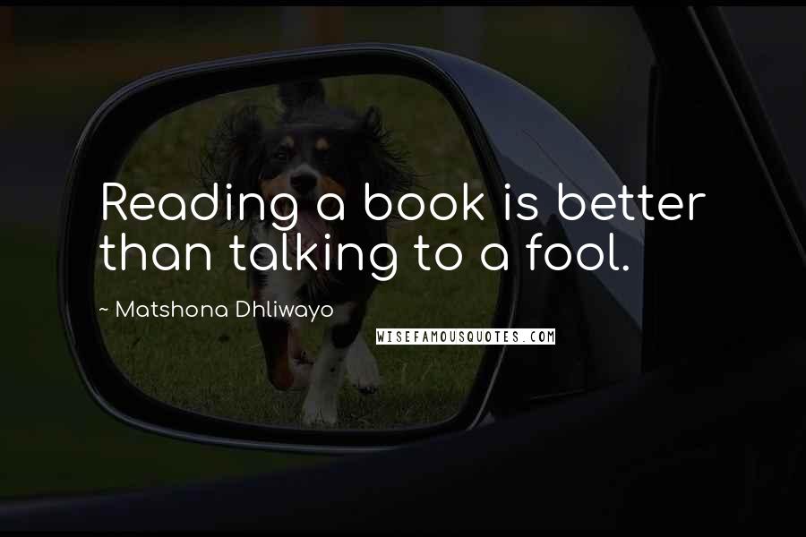 Matshona Dhliwayo Quotes: Reading a book is better than talking to a fool.