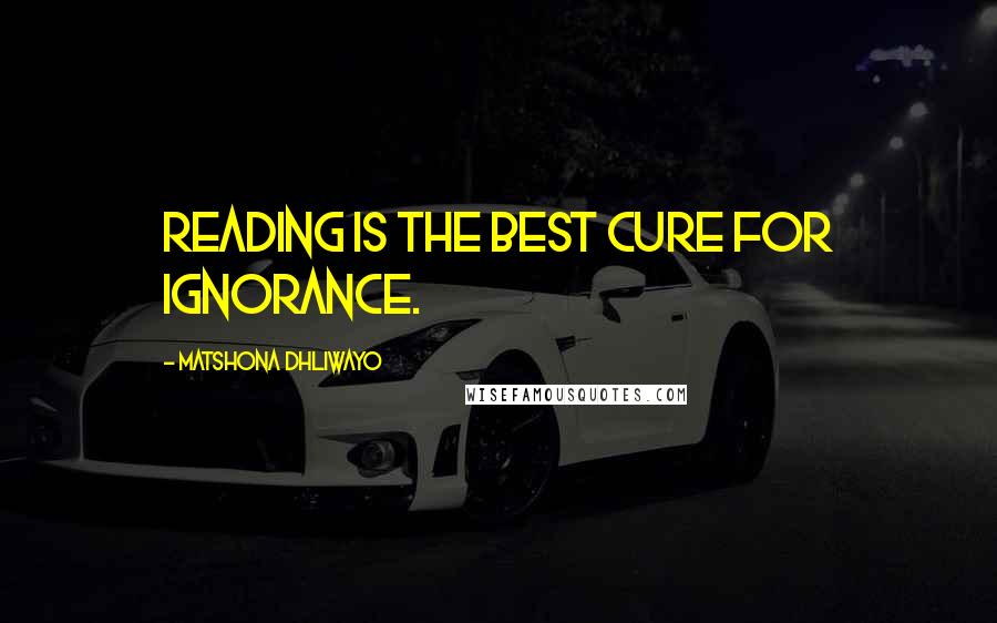 Matshona Dhliwayo Quotes: Reading is the best cure for ignorance.