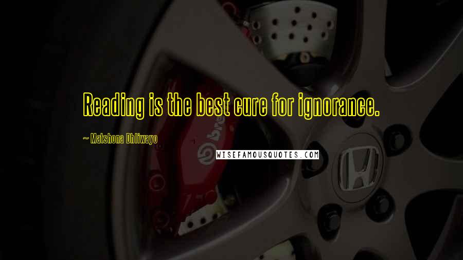 Matshona Dhliwayo Quotes: Reading is the best cure for ignorance.