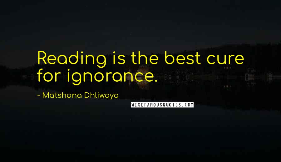 Matshona Dhliwayo Quotes: Reading is the best cure for ignorance.