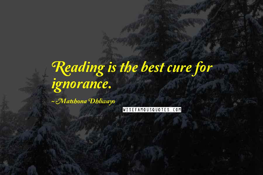 Matshona Dhliwayo Quotes: Reading is the best cure for ignorance.