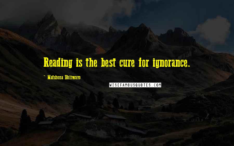 Matshona Dhliwayo Quotes: Reading is the best cure for ignorance.