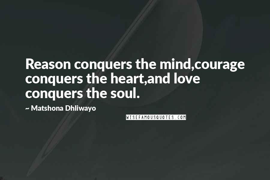 Matshona Dhliwayo Quotes: Reason conquers the mind,courage conquers the heart,and love conquers the soul.