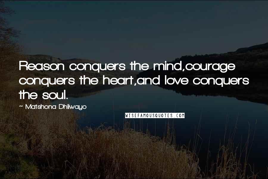 Matshona Dhliwayo Quotes: Reason conquers the mind,courage conquers the heart,and love conquers the soul.