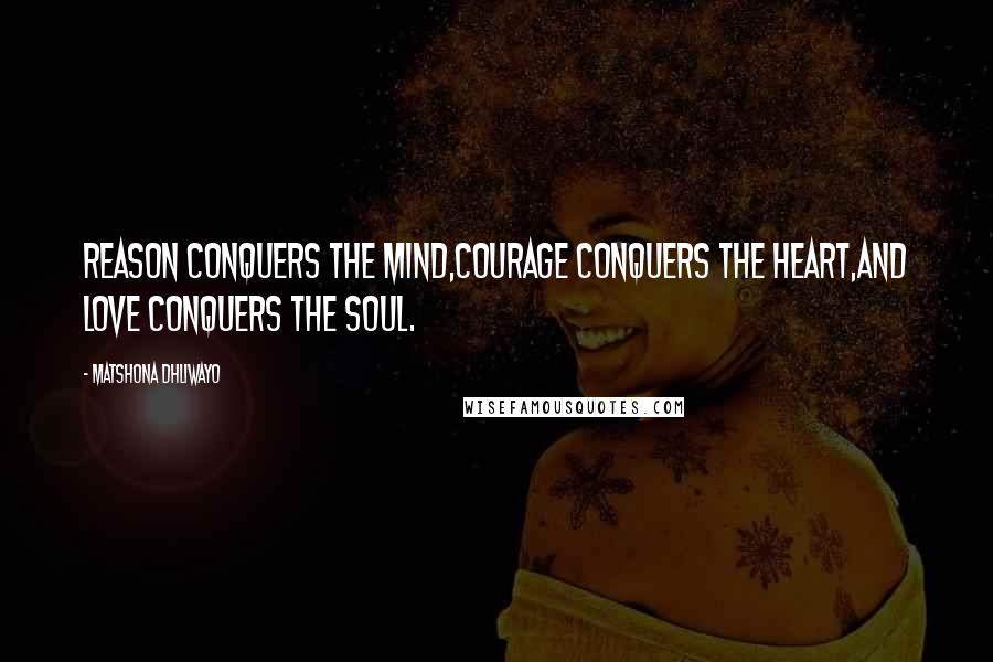 Matshona Dhliwayo Quotes: Reason conquers the mind,courage conquers the heart,and love conquers the soul.