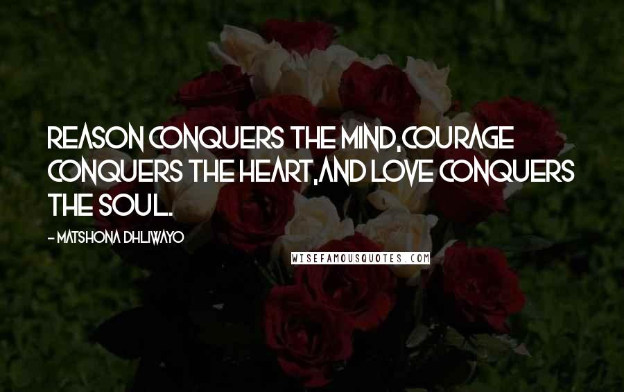 Matshona Dhliwayo Quotes: Reason conquers the mind,courage conquers the heart,and love conquers the soul.