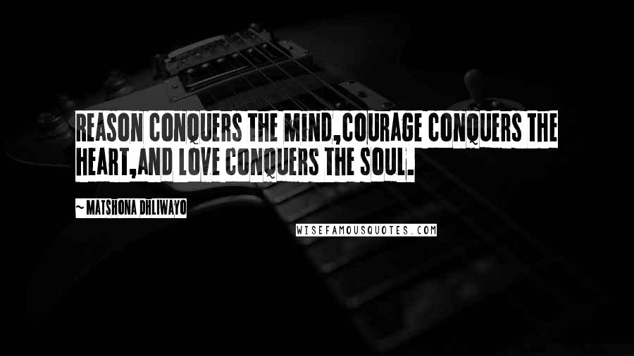 Matshona Dhliwayo Quotes: Reason conquers the mind,courage conquers the heart,and love conquers the soul.
