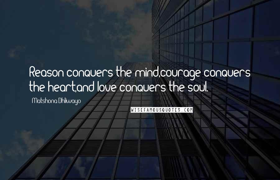 Matshona Dhliwayo Quotes: Reason conquers the mind,courage conquers the heart,and love conquers the soul.