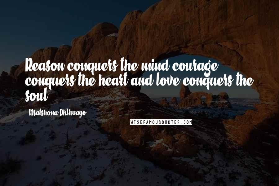 Matshona Dhliwayo Quotes: Reason conquers the mind,courage conquers the heart,and love conquers the soul.