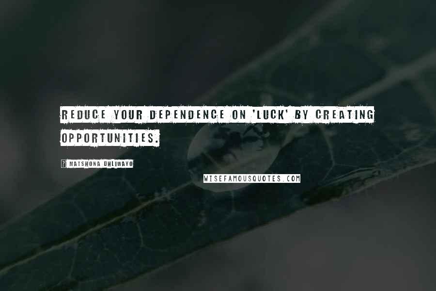 Matshona Dhliwayo Quotes: Reduce your dependence on 'luck' by creating opportunities.