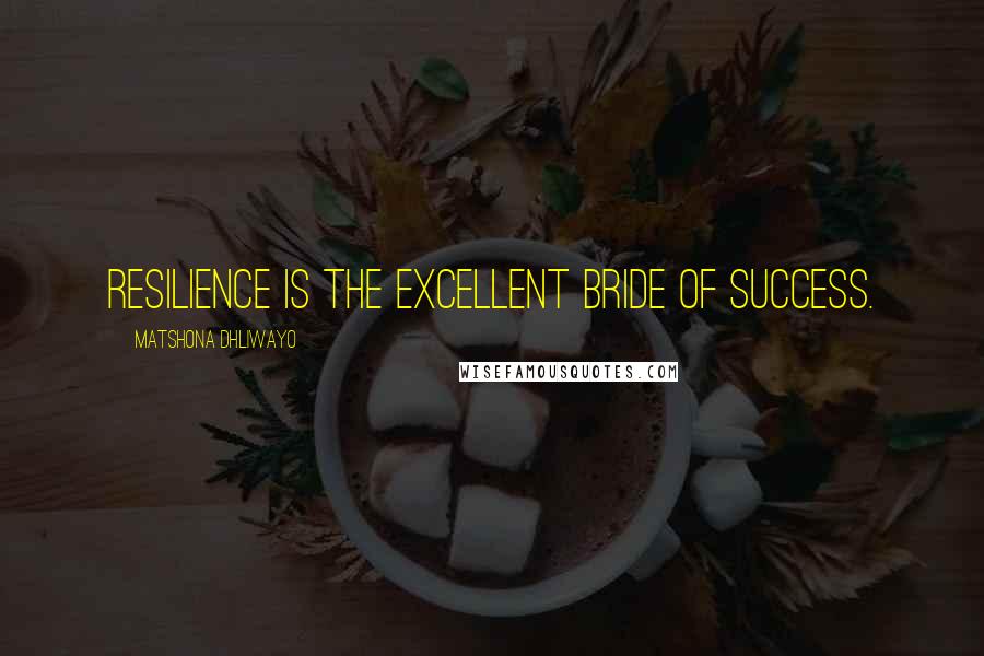 Matshona Dhliwayo Quotes: Resilience is the excellent bride of success.