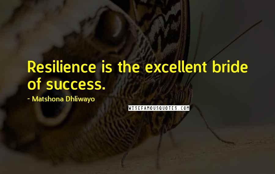 Matshona Dhliwayo Quotes: Resilience is the excellent bride of success.