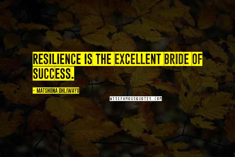 Matshona Dhliwayo Quotes: Resilience is the excellent bride of success.