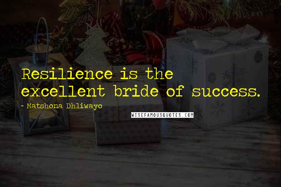 Matshona Dhliwayo Quotes: Resilience is the excellent bride of success.